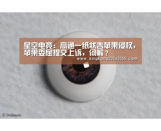 星空电竞:高通一纸状告苹果侵权,苹果委屈提交上诉,何解?(图1) 星空官网