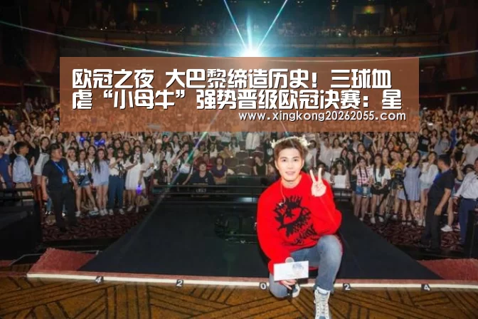 欧冠之夜 大巴黎缔造历史!三球血虐“小母牛”强势晋级欧冠决赛:星空电竞(图3) 星空官网