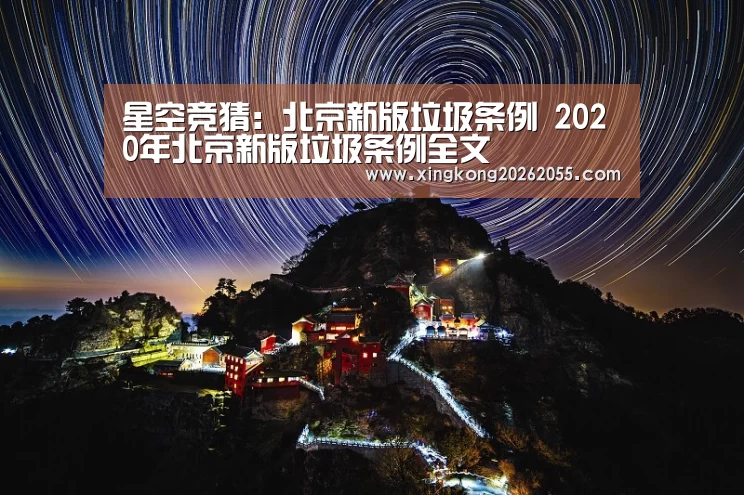 星空竞猜：北京新版垃圾条例 2020年北京新版垃圾条例全文